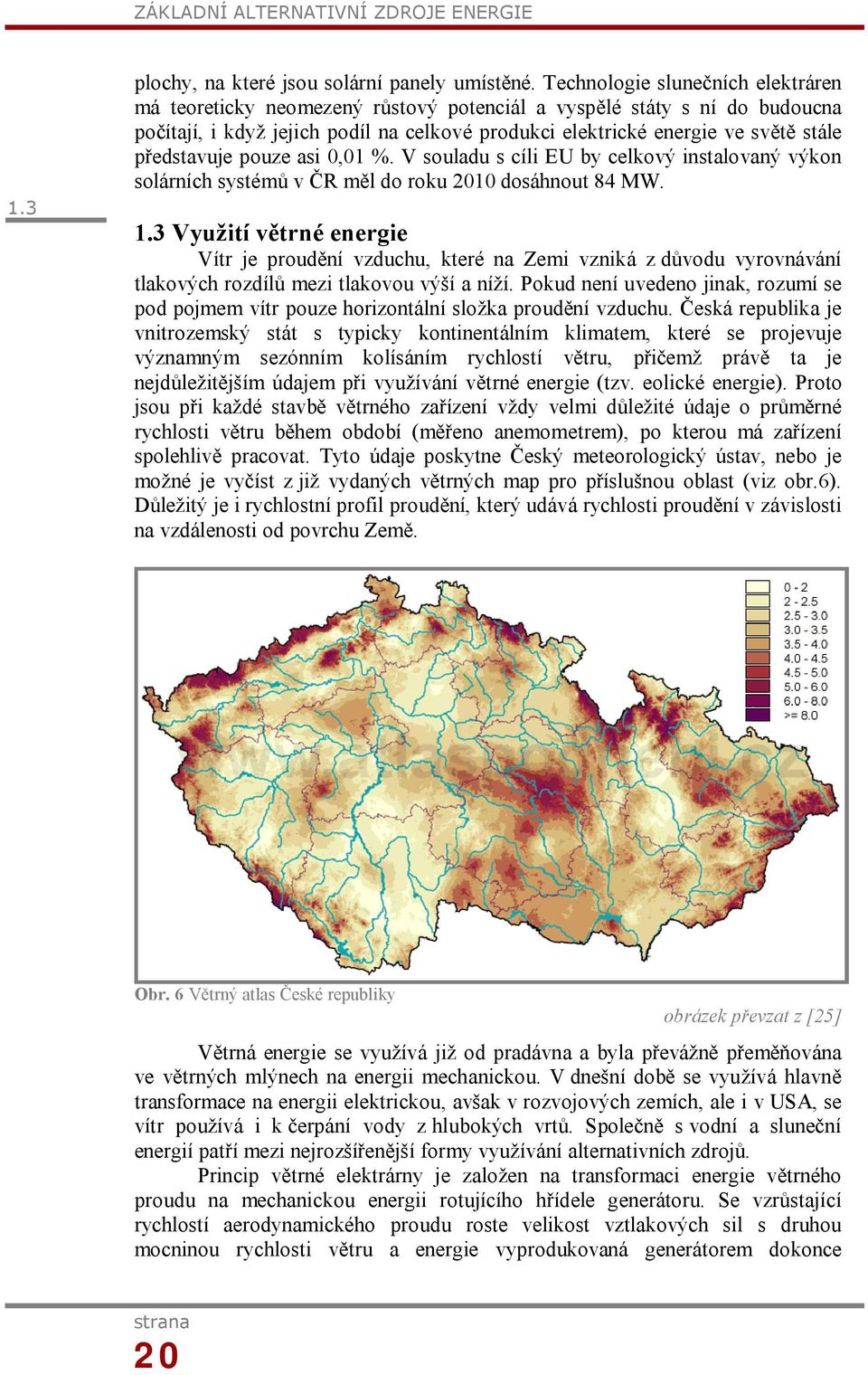 představuje pouze asi 0,01 %. V souladu s cíli EU by celkový instalovaný výkon solárních systémů v ČR měl do roku 2010 dosáhnout 84 MW. 1.