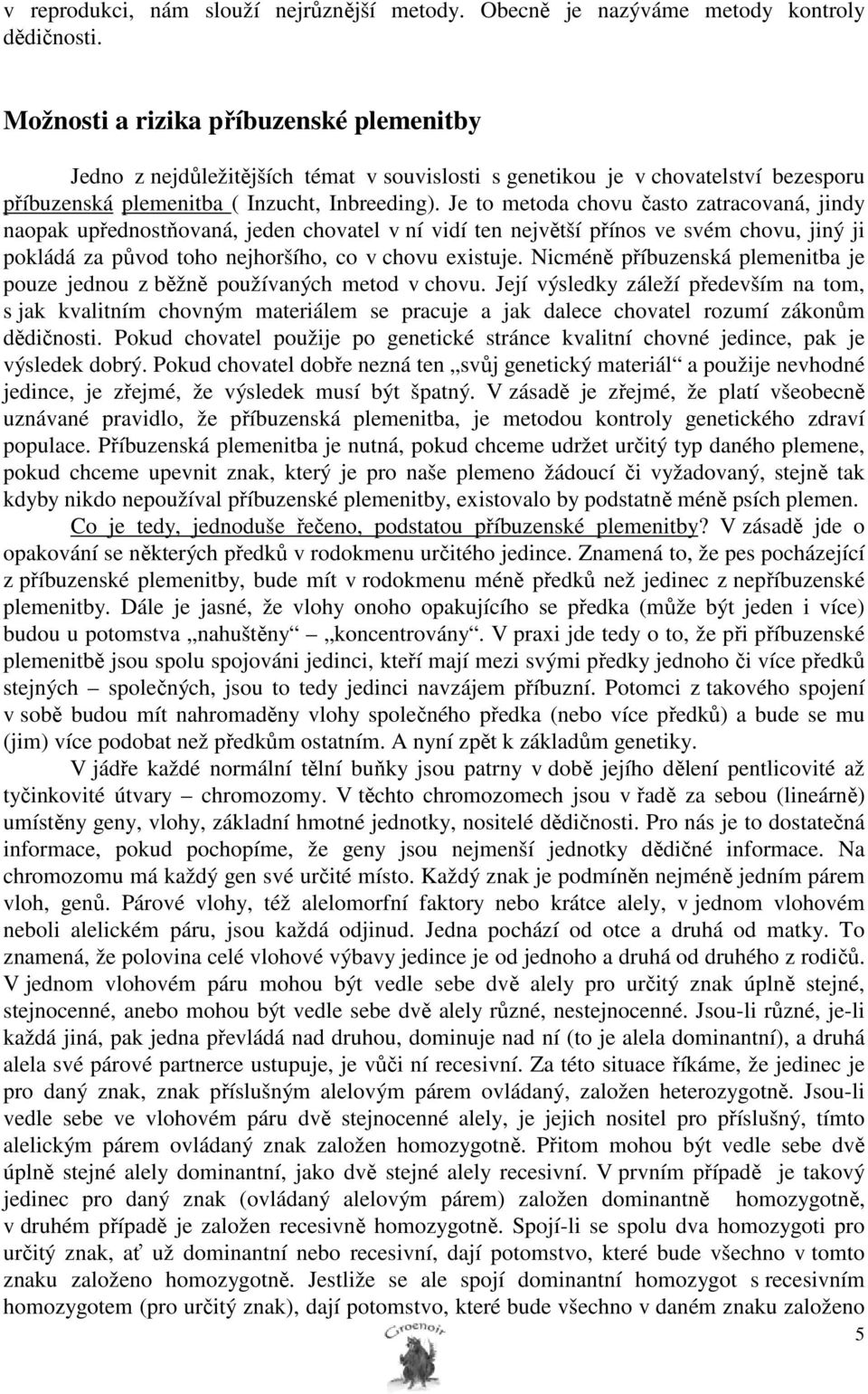 Je to metoda chovu často zatracovaná, jindy naopak upřednostňovaná, jeden chovatel v ní vidí ten největší přínos ve svém chovu, jiný ji pokládá za původ toho nejhoršího, co v chovu existuje.