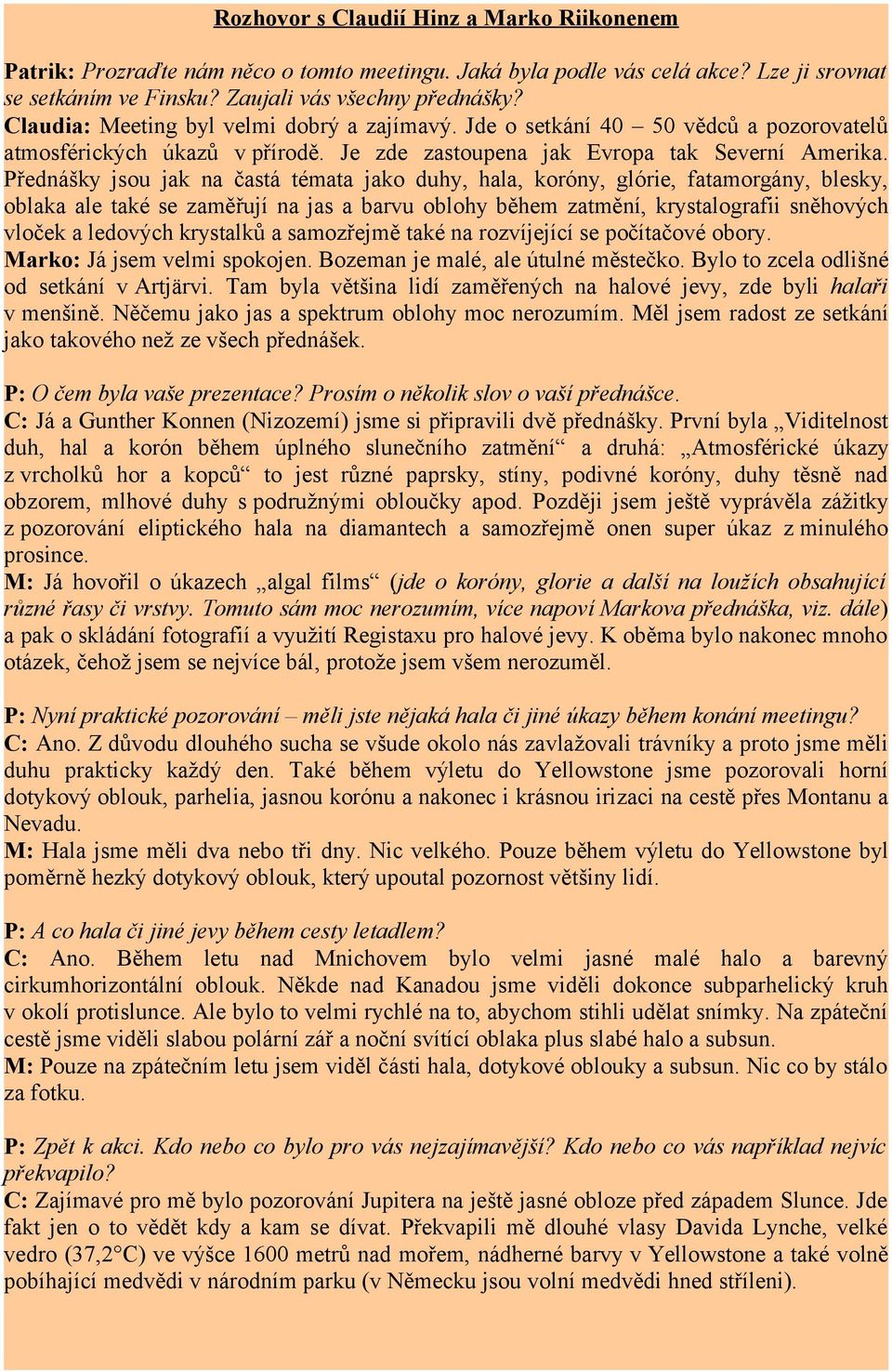 Přednášky jsou jak na častá témata jako duhy, hala, koróny, glórie, fatamorgány, blesky, oblaka ale také se zaměřují na jas a barvu oblohy během zatmění, krystalografii sněhových vloček a ledových