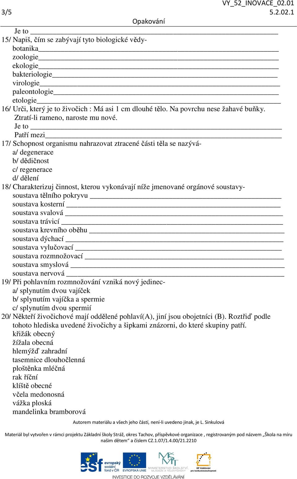 Je to Patří mezi 17/ Schopnost organismu nahrazovat ztracené části těla se nazýváa/ degenerace b/ dědičnost c/ regenerace d/ dělení 18/ Charakterizuj činnost, kterou vykonávají níže jmenované