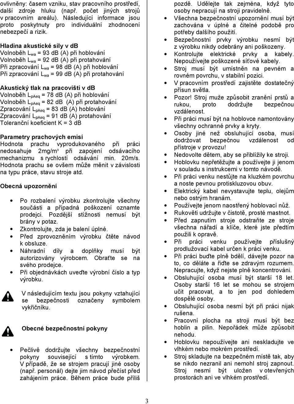 Hladina akustické síly v db Volnoběh L wa = 93 db (A) při hoblování Volnoběh L wa = 92 db (A) při protahování Při zpracování L wa = 98 db (A) při hoblování Při zpracování L wa = 99 db (A) při