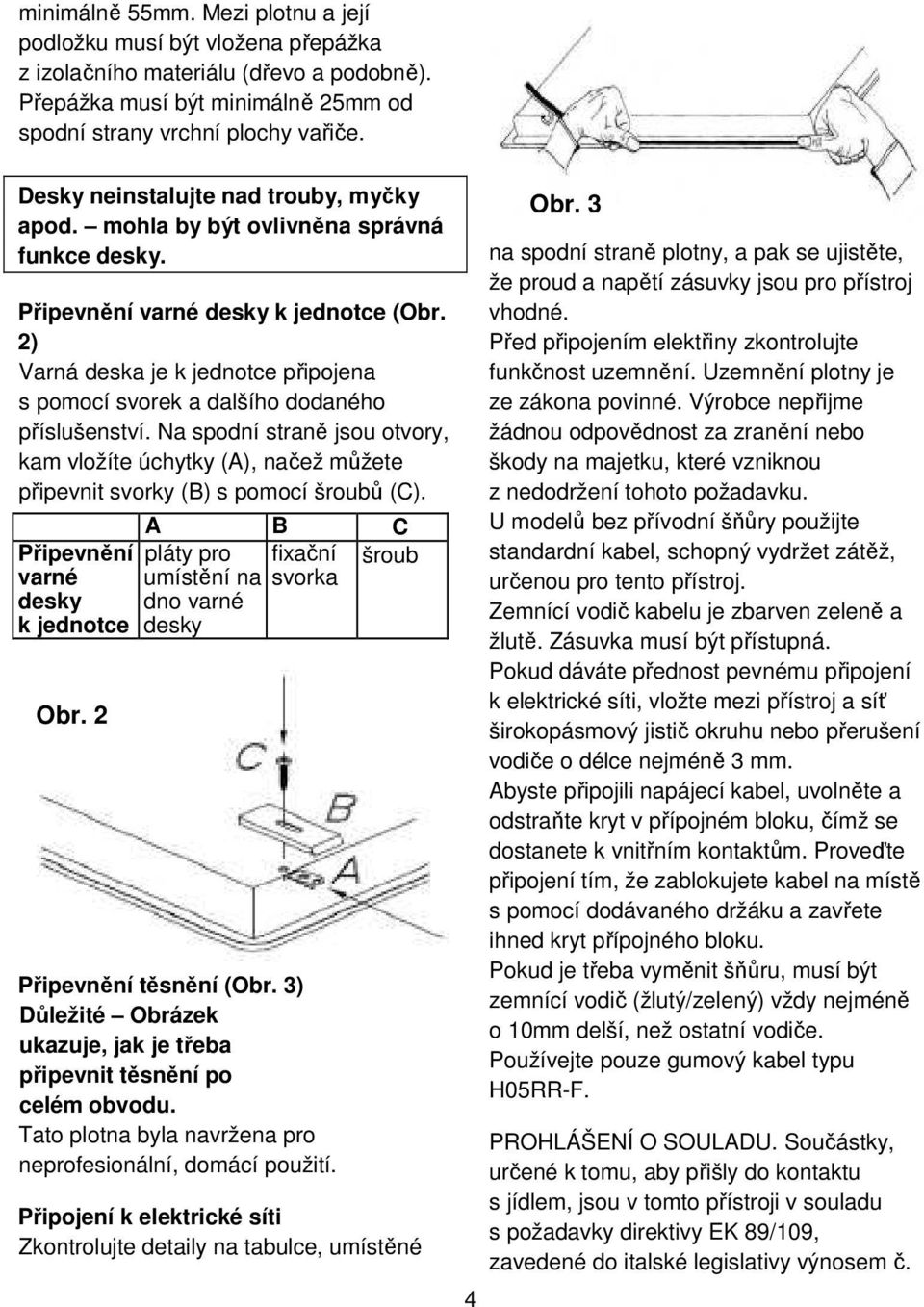 2) Varná deska je k jednotce připojena s pomocí svorek a dalšího dodaného příslušenství. Na spodní straně jsou otvory, kam vložíte úchytky (A), načež můžete připevnit svorky (B) s pomocí šroubů (C).