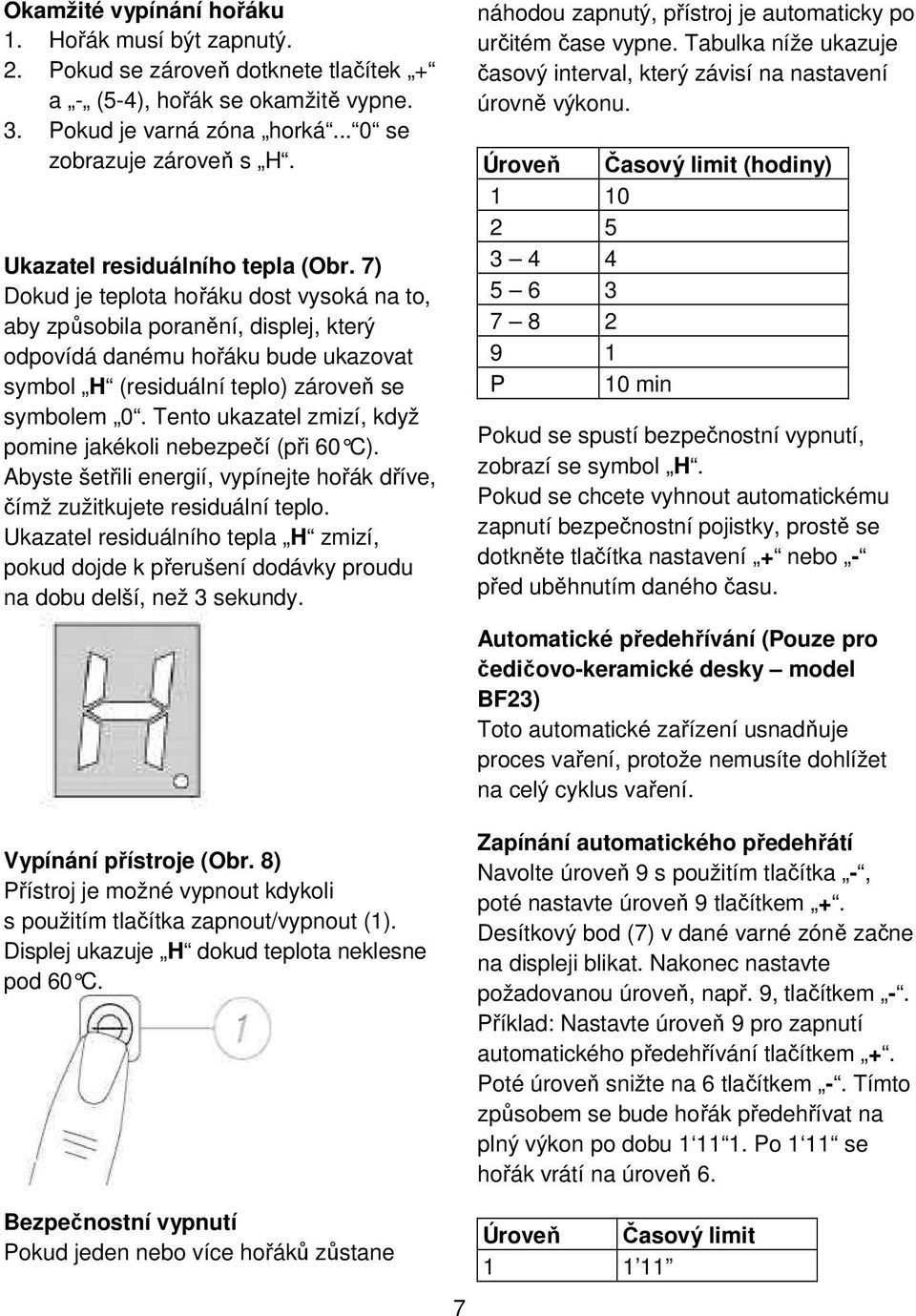 7) Dokud je teplota hořáku dost vysoká na to, aby způsobila poranění, displej, který odpovídá danému hořáku bude ukazovat symbol H (residuální teplo) zároveň se symbolem 0.