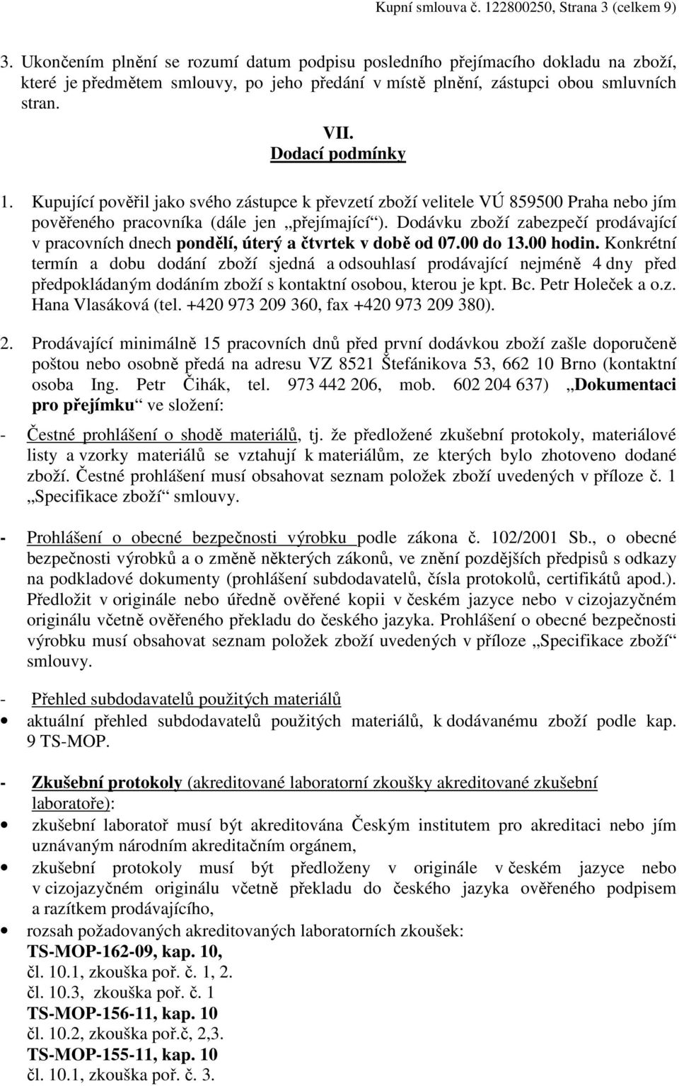 Kupující pověřil jako svého zástupce k převzetí zboží velitele VÚ 859500 Praha nebo jím pověřeného pracovníka (dále jen přejímající ).