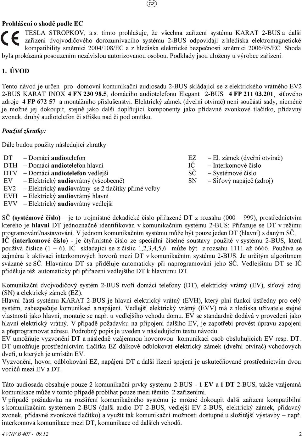 tímto prohlašuje, že všechna zařízení systému KARAT -BUS a další zařízení dvojvodičového dorozumívacího systému -BUS odpovídají z hlediska elektromagnetické kompatibility směrnici 004/108/EC a z