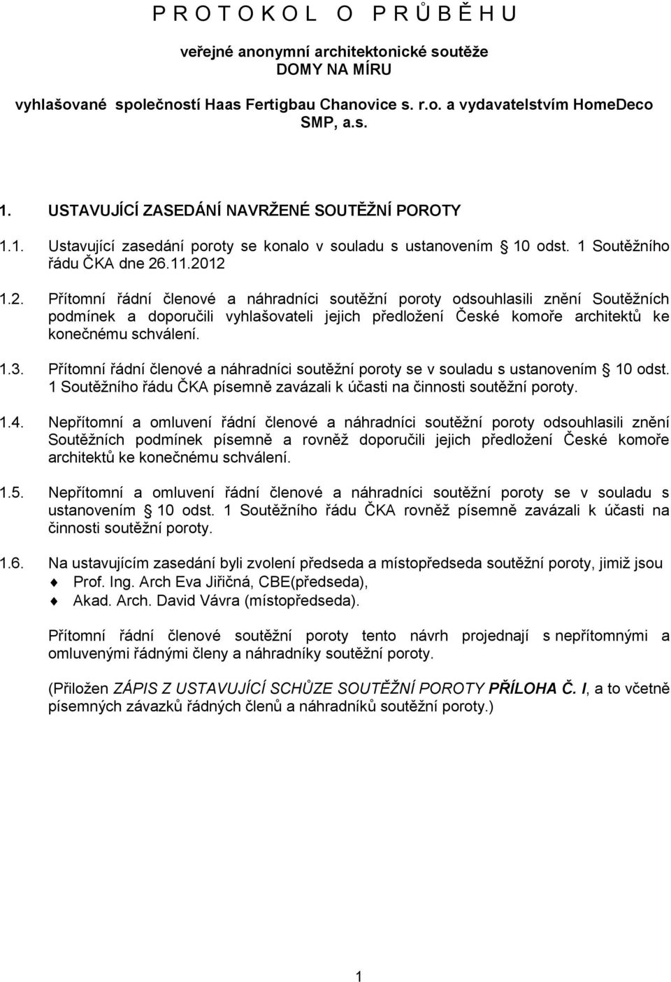 .11.2012 1.2. Přítomní řádní členové a náhradníci soutěžní poroty odsouhlasili znění Soutěžních podmínek a doporučili vyhlašovateli jejich předložení České komoře architektů ke konečnému schválení. 1.3.