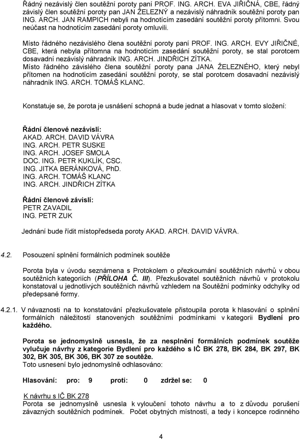 EVY JIŘIČNÉ, CBE, která nebyla přítomna na hodnotícím zasedání soutěžní poroty, se stal porotcem dosavadní nezávislý náhradník ING. ARCH. JINDŘICH ZÍTKA.