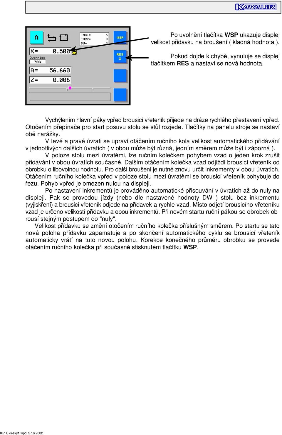 V levé a pravé úvrati se upraví otá ením ru ního kola velikost automatického p idávání v jednotlivých dalších úvratích ( v obou m e být r zná, jedním sm rem m e být i záporná ).