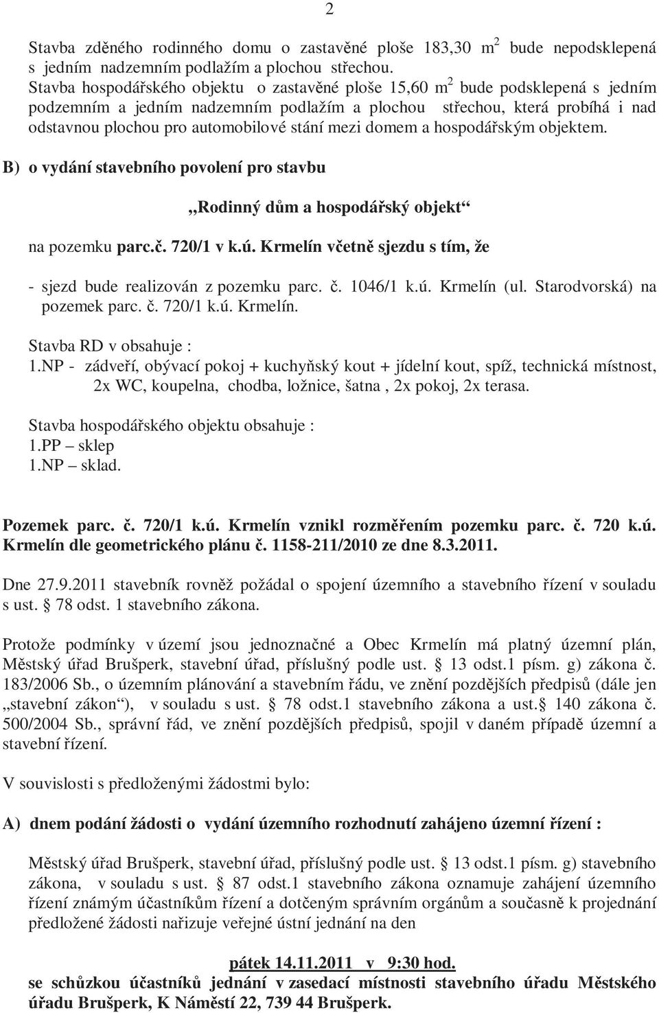 stání mezi domem a hospodářským objektem. B) o vydání stavebního povolení pro stavbu Rodinný dům a hospodářský objekt na pozemku parc.č. 720/1 v k.ú.