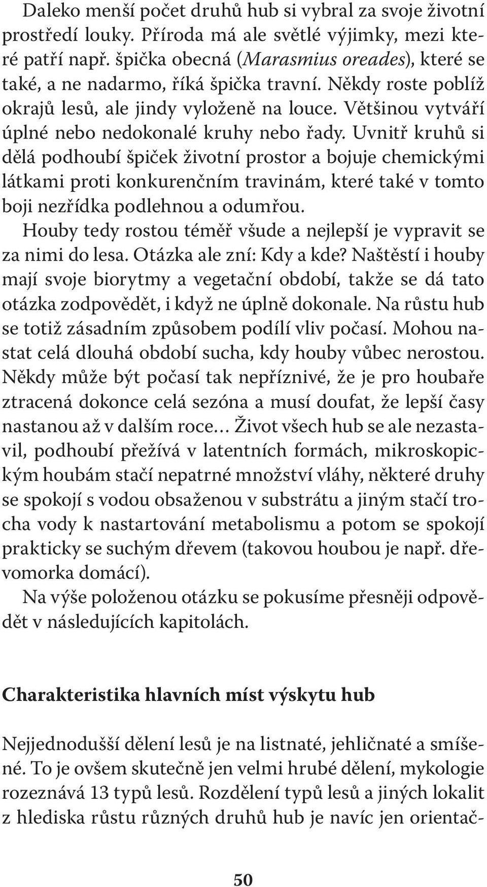 Uvnitř kruhů si dělá podhoubí špiček životní prostor a bojuje chemickými látkami proti konkurenčním travinám, které také v tomto boji nezřídka podlehnou a odumřou.