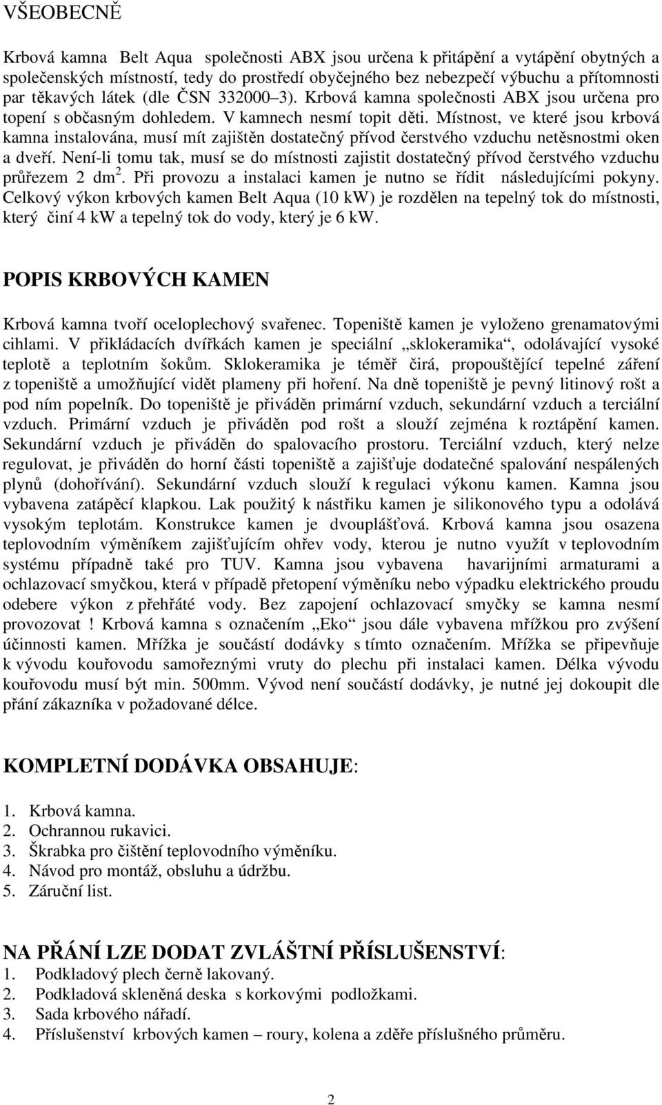 Místnost, ve které jsou krbová kamna instalována, musí mít zajištěn dostatečný přívod čerstvého vzduchu netěsnostmi oken a dveří.