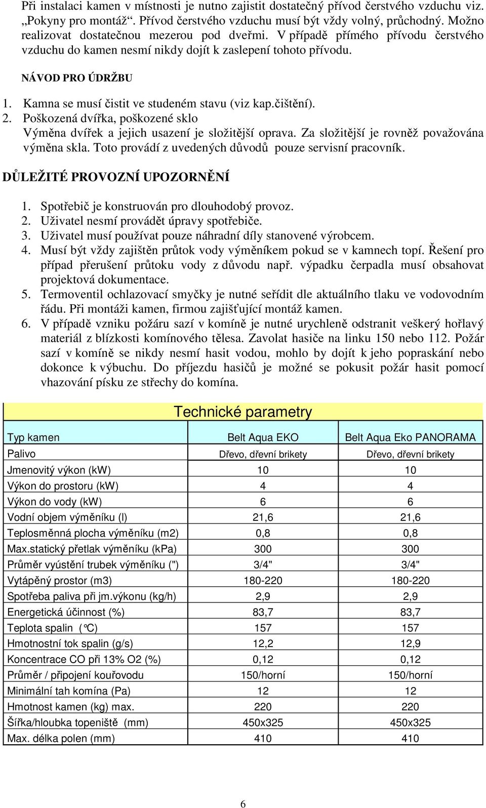 Kamna se musí čistit ve studeném stavu (viz kap.čištění). 2. Poškozená dvířka, poškozené sklo Výměna dvířek a jejich usazení je složitější oprava. Za složitější je rovněž považována výměna skla.