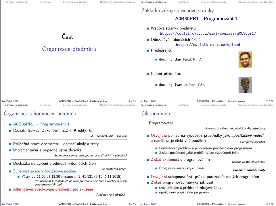 Jan Faigl, 2015 A0B36PR1 Přednáška 1: Základní pojmy 5 / 59 Organizace a hodnocení předmětu A0B36PR1 Programování 1 Rozsah: 2p+2c; Zakončení: Z,ZK; Kredity: 6; Průběžná práce v semestru - domácí