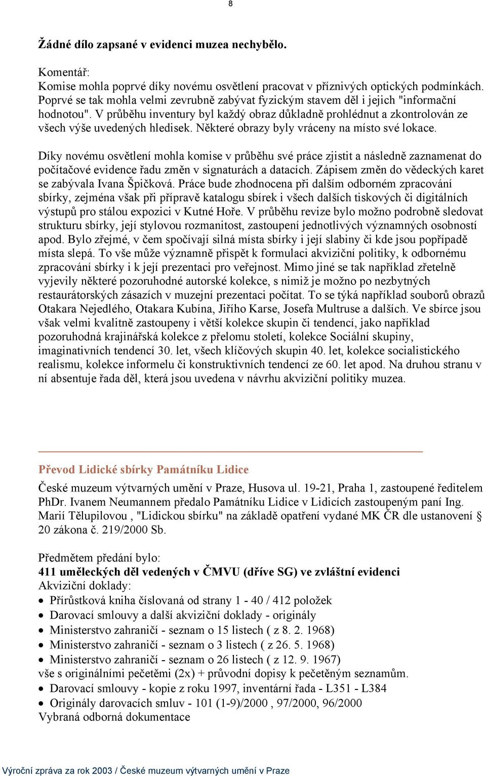 Některé obrazy byly vráceny na místo své lokace. Díky novému osvětlení mohla komise v průběhu své práce zjistit a následně zaznamenat do počítačové evidence řadu změn v signaturách a datacích.
