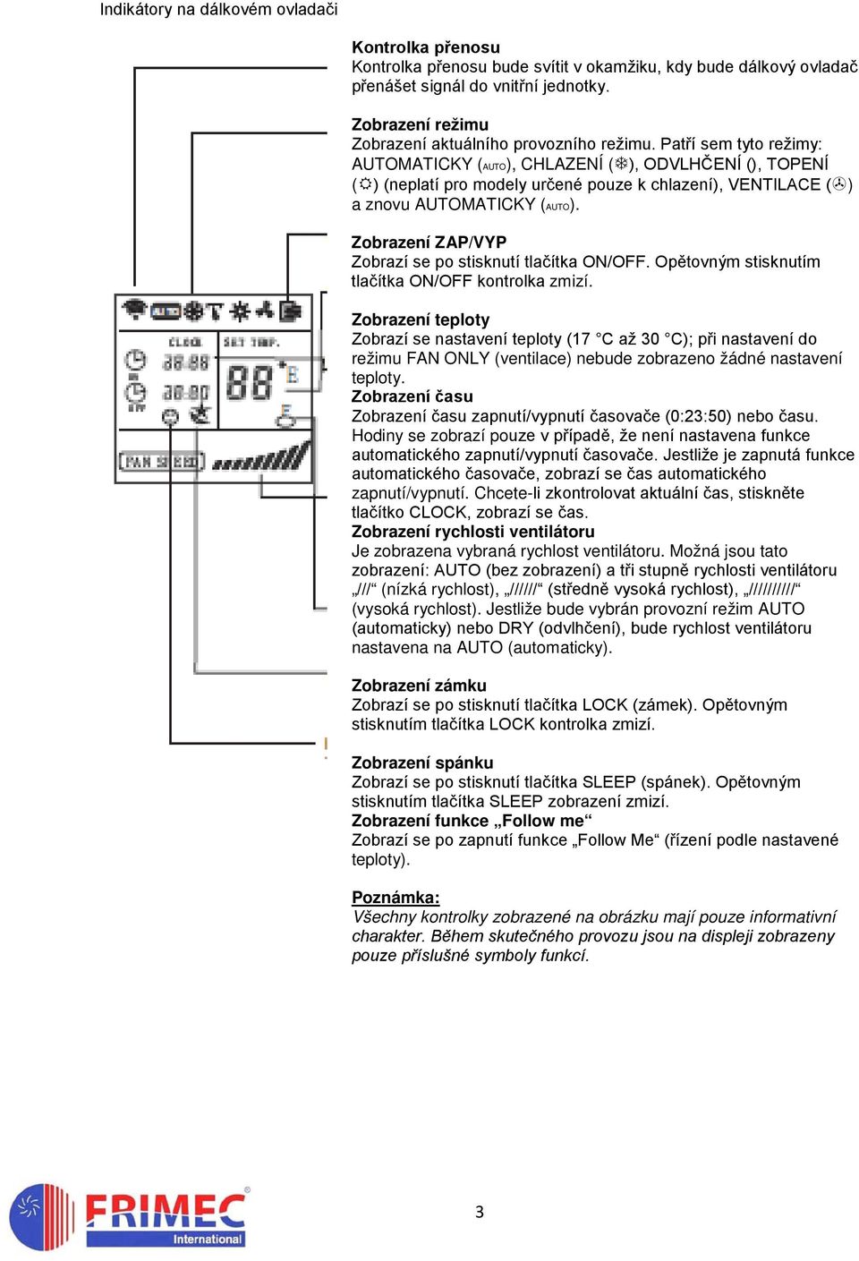 Patří sem tyto režimy: AUTOMATICKY (AUTO), CHLAZENÍ ( ), ODVLHČENÍ (), TOPENÍ ( ) (neplatí pro modely určené pouze k chlazení), VENTILACE ( ) a znovu AUTOMATICKY (AUTO).