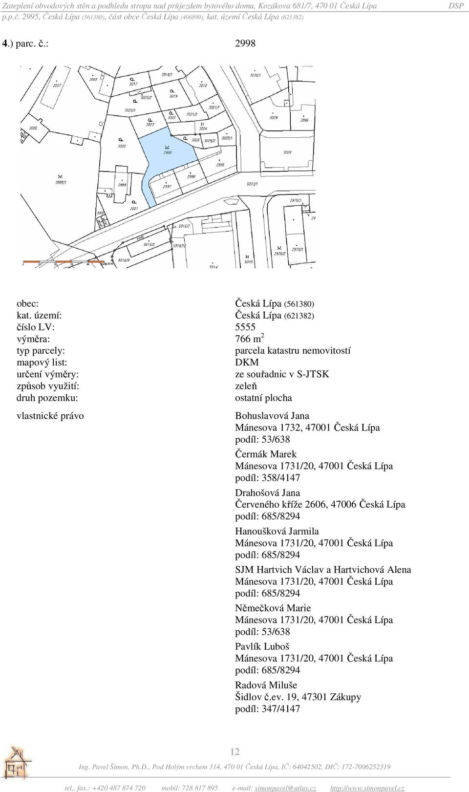 plocha vlastnické právo Bohuslavová Jana Mánesova 1732, 47001 Česká Lípa podíl: 53/638 Čermák Marek Mánesova 1731/20, 47001 Česká Lípa podíl: 358/4147 Drahošová Jana Červeného kříže 2606, 47006 Česká