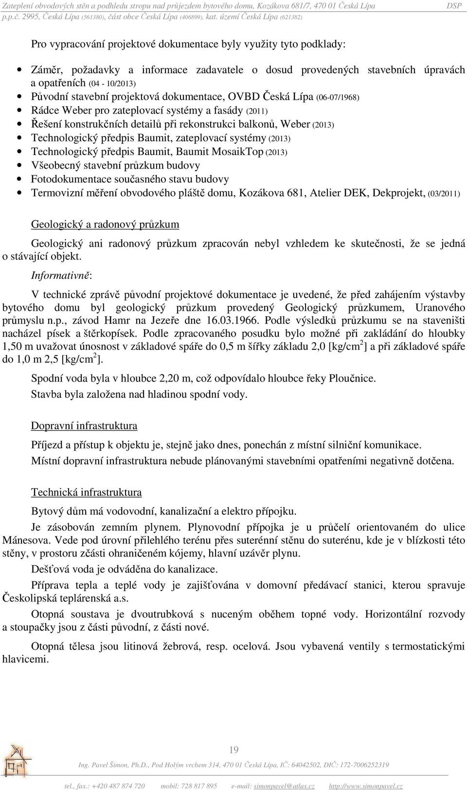 Baumit, zateplovací systémy (2013) Technologický předpis Baumit, Baumit MosaikTop (2013) Všeobecný stavební průzkum budovy Fotodokumentace současného stavu budovy Termovizní měření obvodového pláště