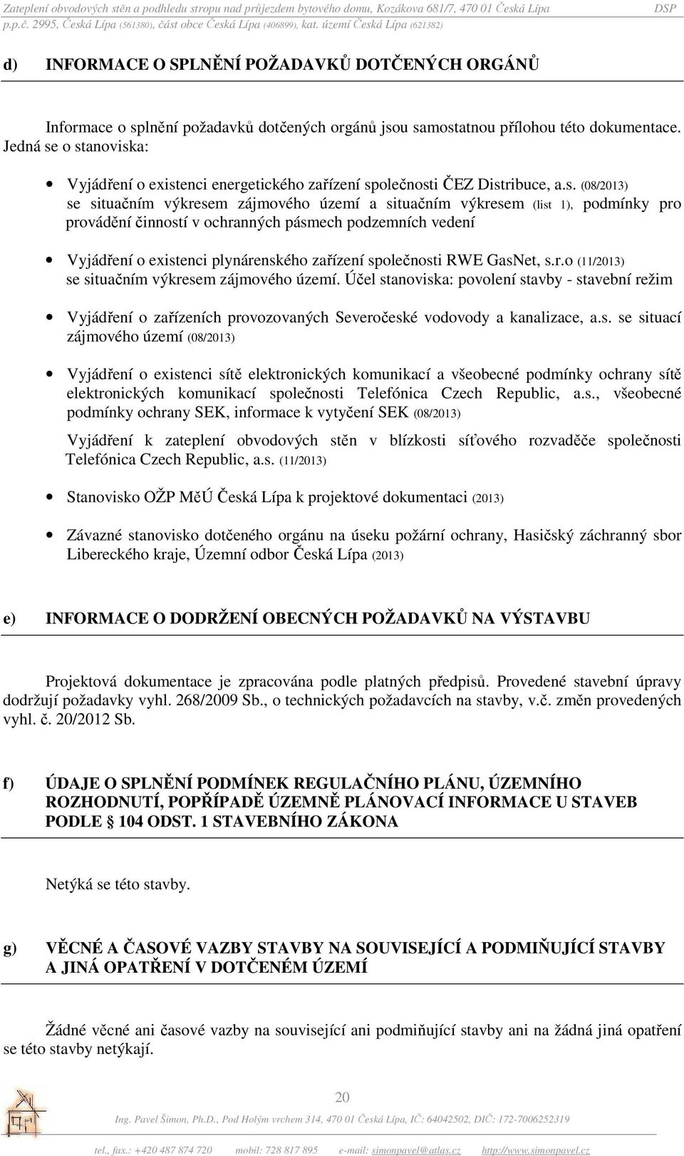 o stanoviska: Vyjádření o existenci energetického zařízení společnosti ČEZ Distribuce, a.s. (08/2013) se situačním výkresem zájmového území a situačním výkresem (list 1), podmínky pro provádění