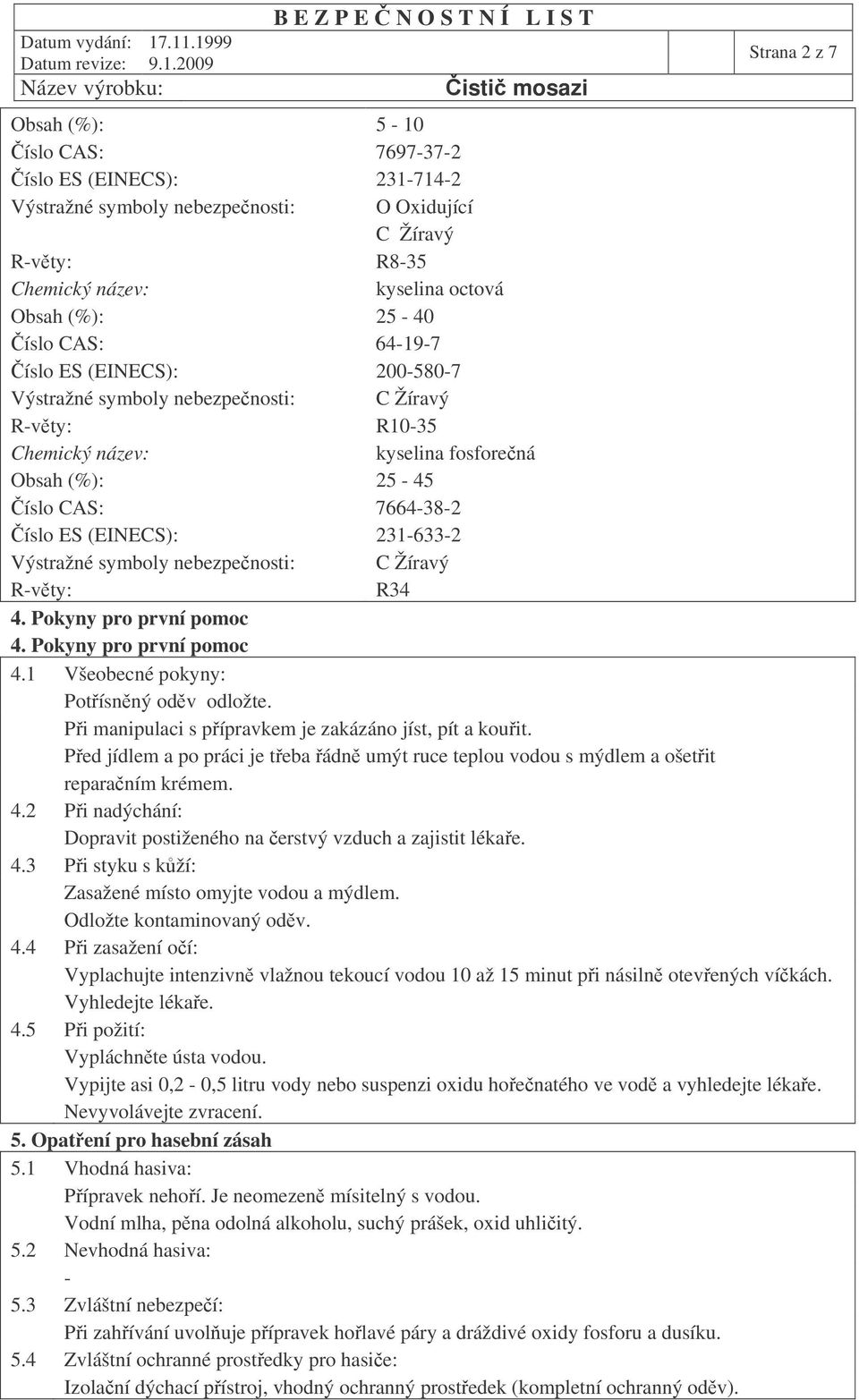 nebezpenosti: C Žíravý R-vty: R34 4. Pokyny pro první pomoc 4. Pokyny pro první pomoc 4.1 Všeobecné pokyny: Potísnný odv odložte. Pi manipulaci s pípravkem je zakázáno jíst, pít a kouit.