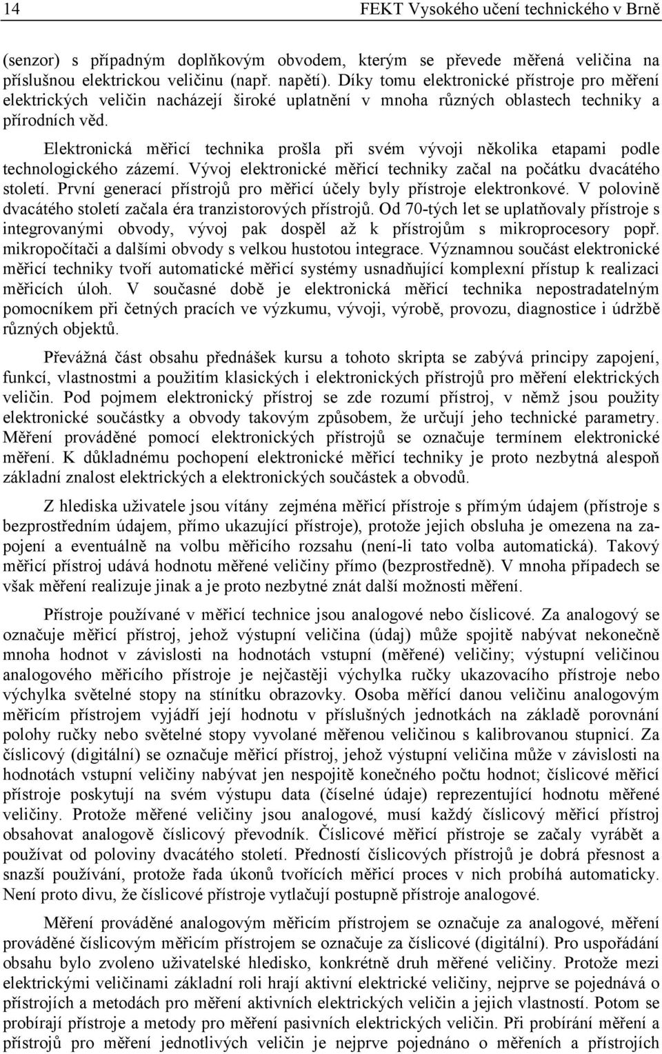 Elektronická měřicí technika prošla při svém vývoji několika etapami podle technologického zázemí. Vývoj elektronické měřicí techniky začal na počátku dvacátého století.