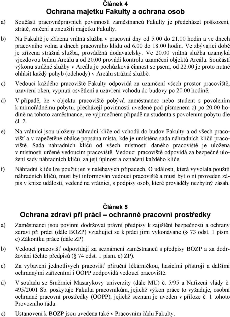 Ve 20.00 vrátná služba uzamyká vjezdovou bránu Areálu a od 20.00 provádí kontrolu uzamčení objektů Areálu. Součástí výkonu strážné služby v Areálu je pochůzková činnost se psem, od 22.