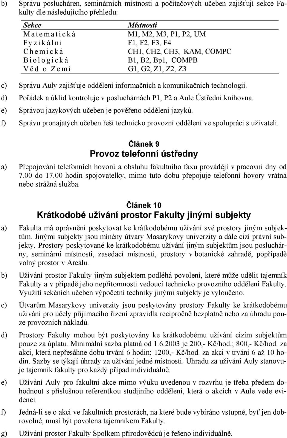 d) Pořádek a úklid kontroluje v posluchárnách P1, P2 a Aule Ústřední knihovna. e) Správou jazykových učeben je pověřeno oddělení jazyků.