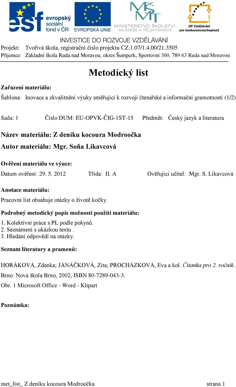 Soňa Likavcová Ověření materiálu ve výuce: Datum ověření: 29. 5. 2012 Třída: II. A Ověřující učitel: Mgr. S. Likavcová Anotace materiálu: Pracovní list obsahuje otázky o životě kočky.