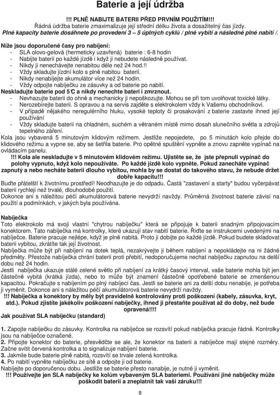 Níže jsou doporu ené asy pro nabíjení: - SLA olovo-gelová (hermeticky uzav ená) baterie : 6-8 hodin - Nabijte baterii po každé jízd i když ji nebudete následn používat.