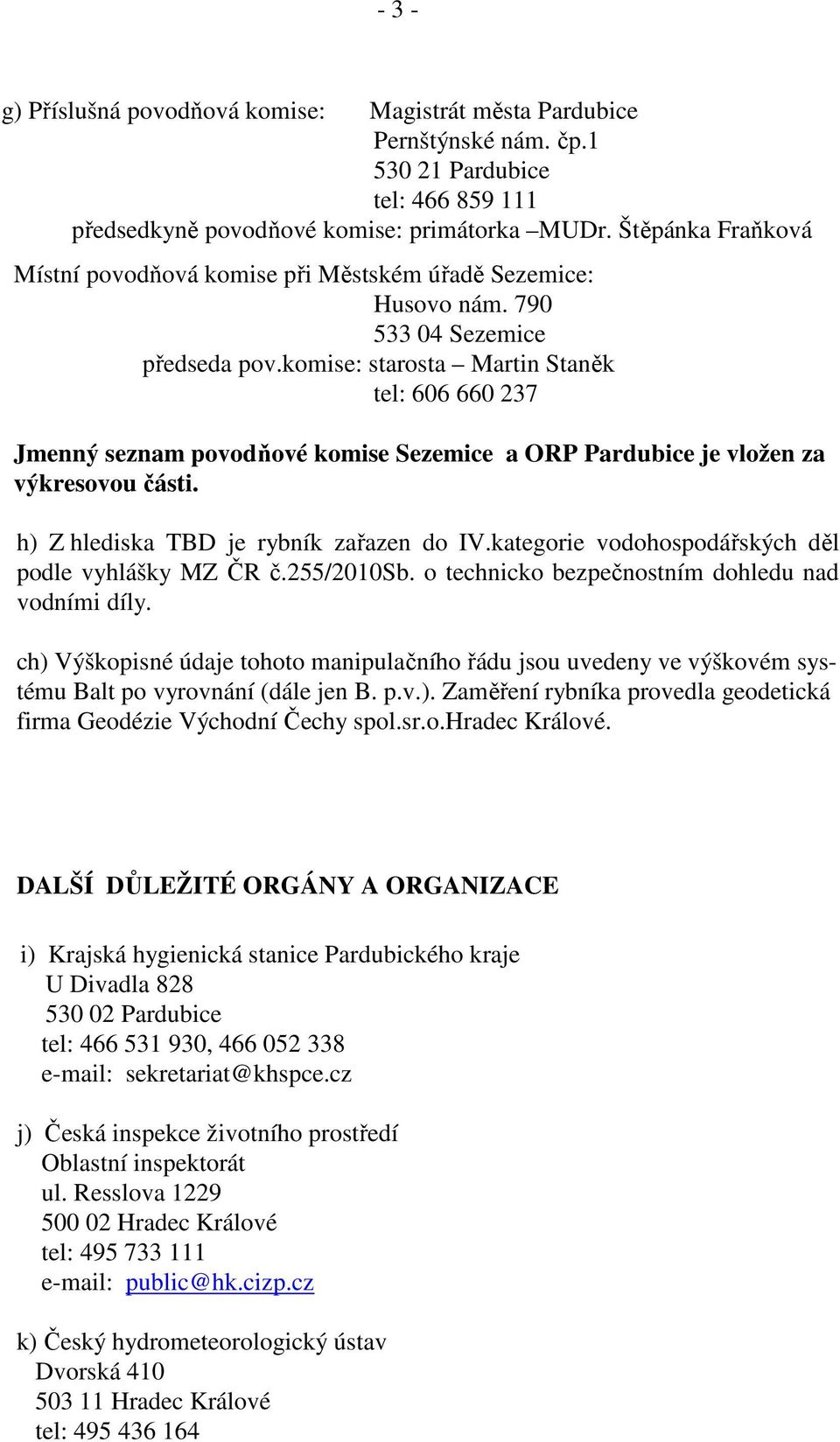 komise: starosta Martin Staněk tel: 606 660 237 Jmenný seznam povodňové komise Sezemice a ORP Pardubice je vložen za výkresovou části. h) Z hlediska TBD je rybník zařazen do IV.