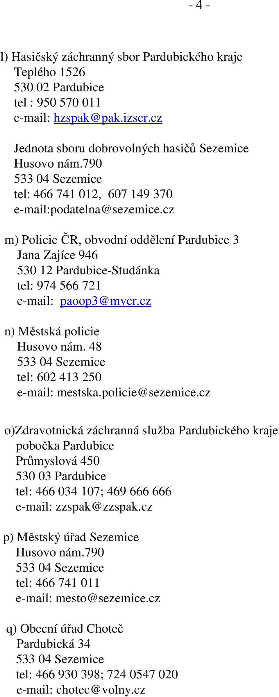 cz m) Policie ČR, obvodní oddělení Pardubice 3 Jana Zajíce 946 530 12 Pardubice-Studánka tel: 974 566 721 e-mail: paoop3@mvcr.cz n) Městská policie Husovo nám.