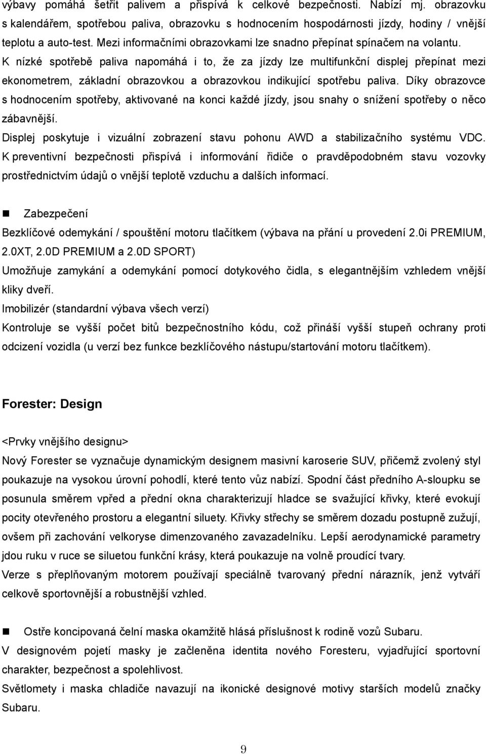 K nízké spotřebě paliva napomáhá i to, že za jízdy lze multifunkční displej přepínat mezi ekonometrem, základní obrazovkou a obrazovkou indikující spotřebu paliva.