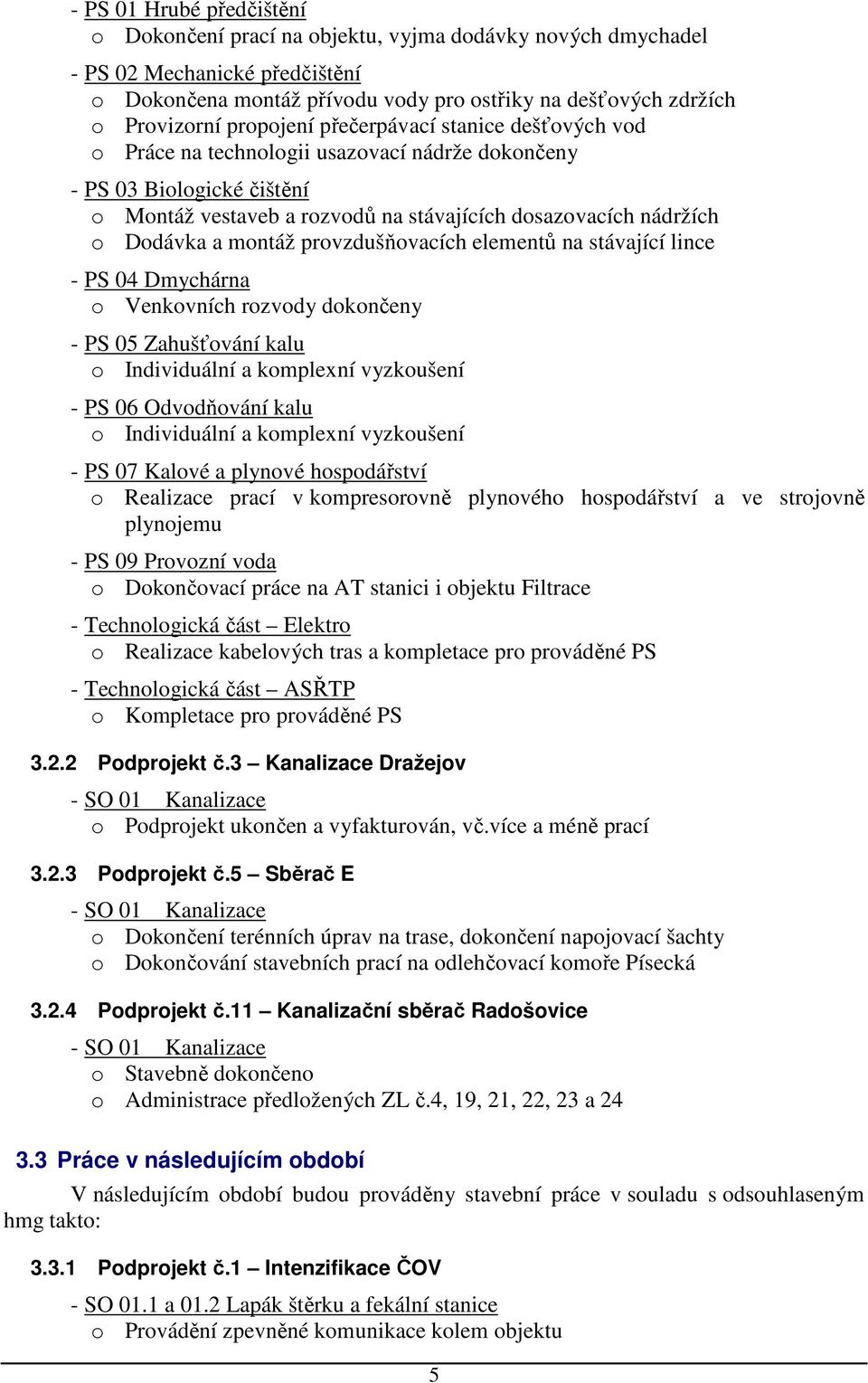 montáž provzdušňovacích elementů na stávající lince - PS 04 Dmychárna o Venkovních rozvody dokončeny - PS 05 Zahušťování kalu o Individuální a komplexní vyzkoušení - PS 06 Odvodňování kalu o