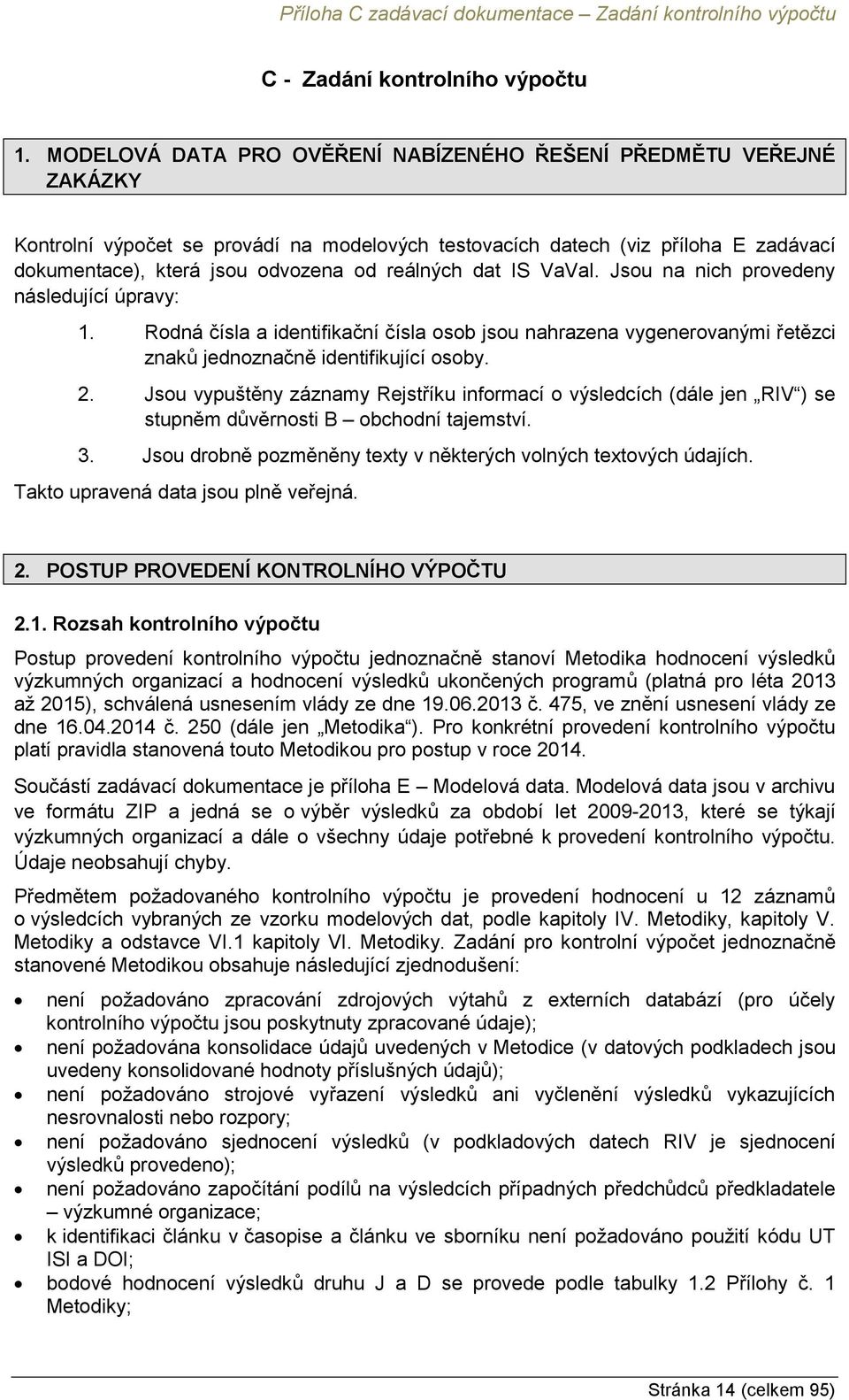 reálných dat IS VaVaI. Jsou na nich provedeny následující úpravy: 1. Rodná čísla a identifikační čísla osob jsou nahrazena vygenerovanými řetězci znaků jednoznačně identifikující osoby. 2.