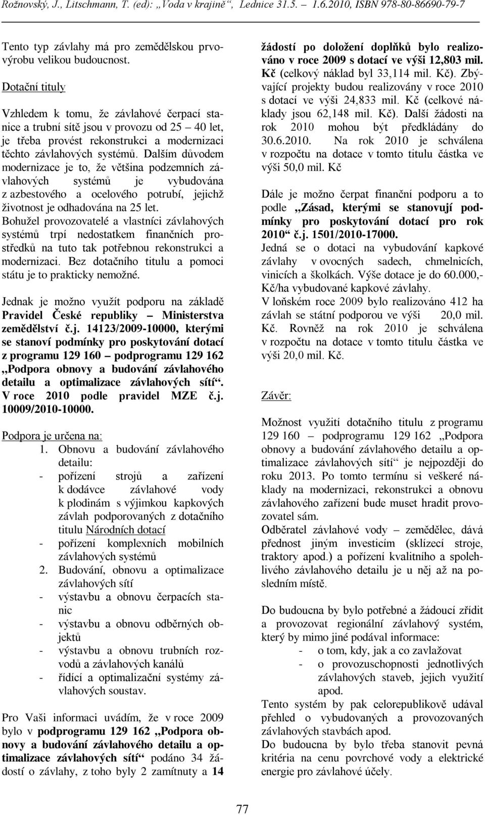 Dalším důvodem modernizace je to, že většina podzemních závlahových systémů je vybudována z azbestového a ocelového potrubí, jejichž životnost je odhadována na 25 let.