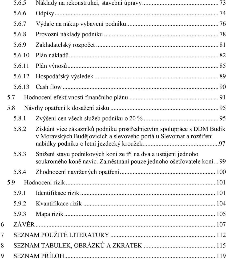 .. 95 5.8.2 Získání více zákazníků podniku prostřednictvím spolupráce s DDM Budík v Moravských Budějovicích a slevového portálu Slevomat a rozšíření nabídky podniku o letní jezdecký krouţek...97 5.8.3 Sníţení stavu podnikových koní ze tří na dva a ustájení jednoho soukromého koně navíc.