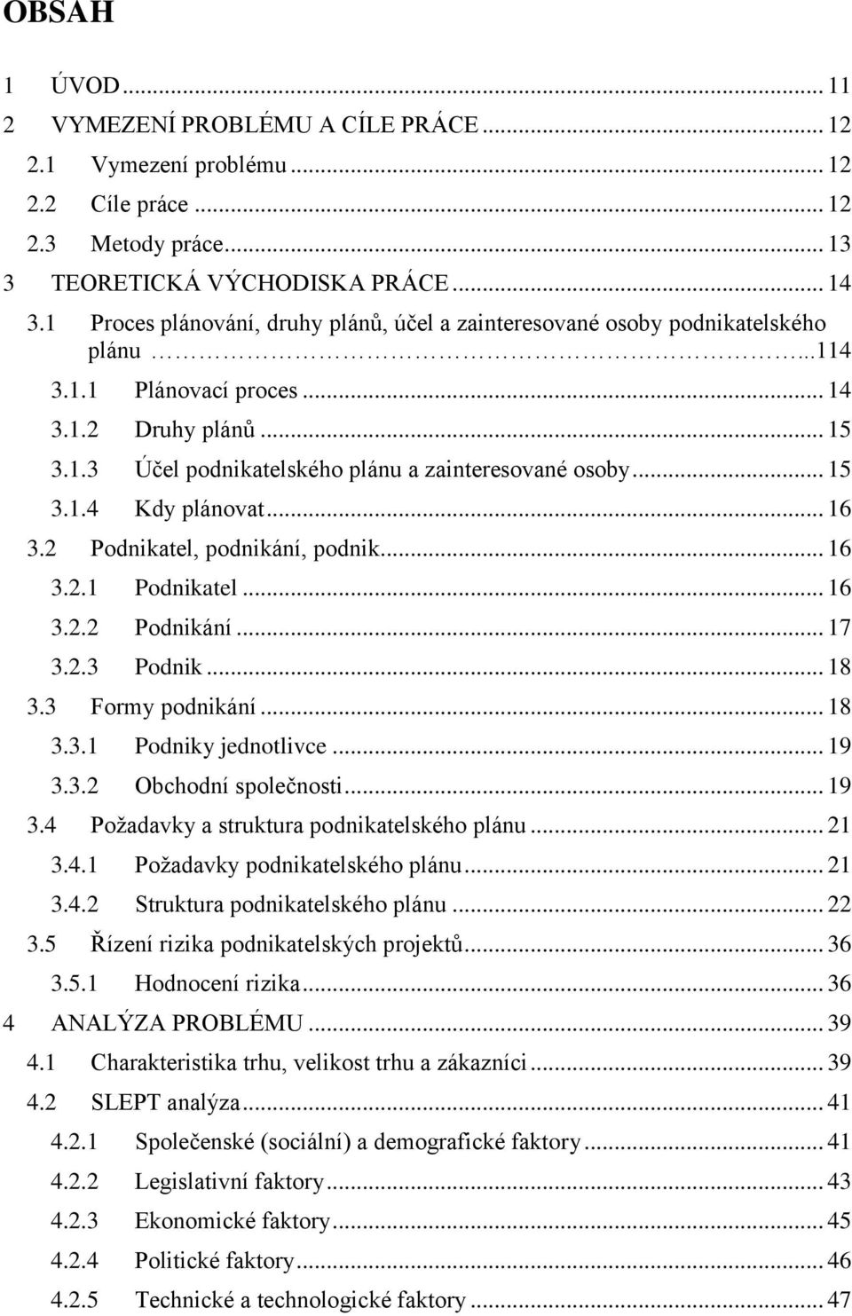 .. 15 3.1.4 Kdy plánovat... 16 3.2 Podnikatel, podnikání, podnik... 16 3.2.1 Podnikatel... 16 3.2.2 Podnikání... 17 3.2.3 Podnik... 18 3.3 Formy podnikání... 18 3.3.1 Podniky jednotlivce... 19 3.3.2 Obchodní společnosti.