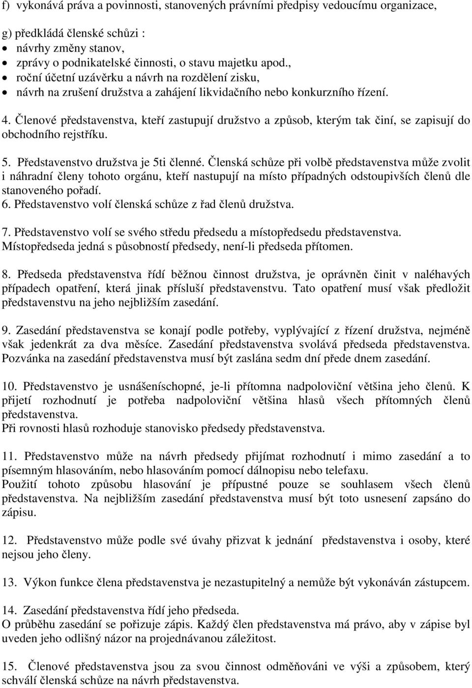 Členové představenstva, kteří zastupují družstvo a způsob, kterým tak činí, se zapisují do obchodního rejstříku. 5. Představenstvo družstva je 5ti členné.