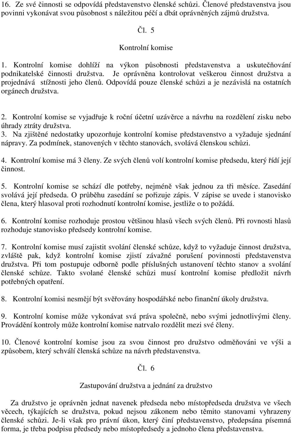 Odpovídá pouze členské schůzi a je nezávislá na ostatních orgánech družstva. 2. Kontrolní komise se vyjadřuje k roční účetní uzávěrce a návrhu na rozdělení zisku nebo úhrady ztráty družstva. 3.