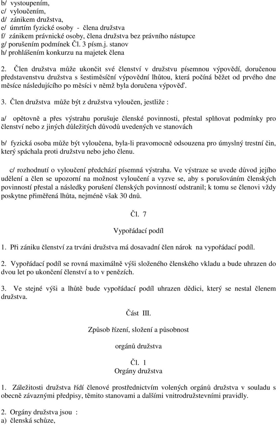 Člen družstva může ukončit své členství v družstvu písemnou výpovědí, doručenou představenstvu družstva s šestiměsíční výpovědní lhůtou, která počíná běžet od prvého dne měsíce následujícího po