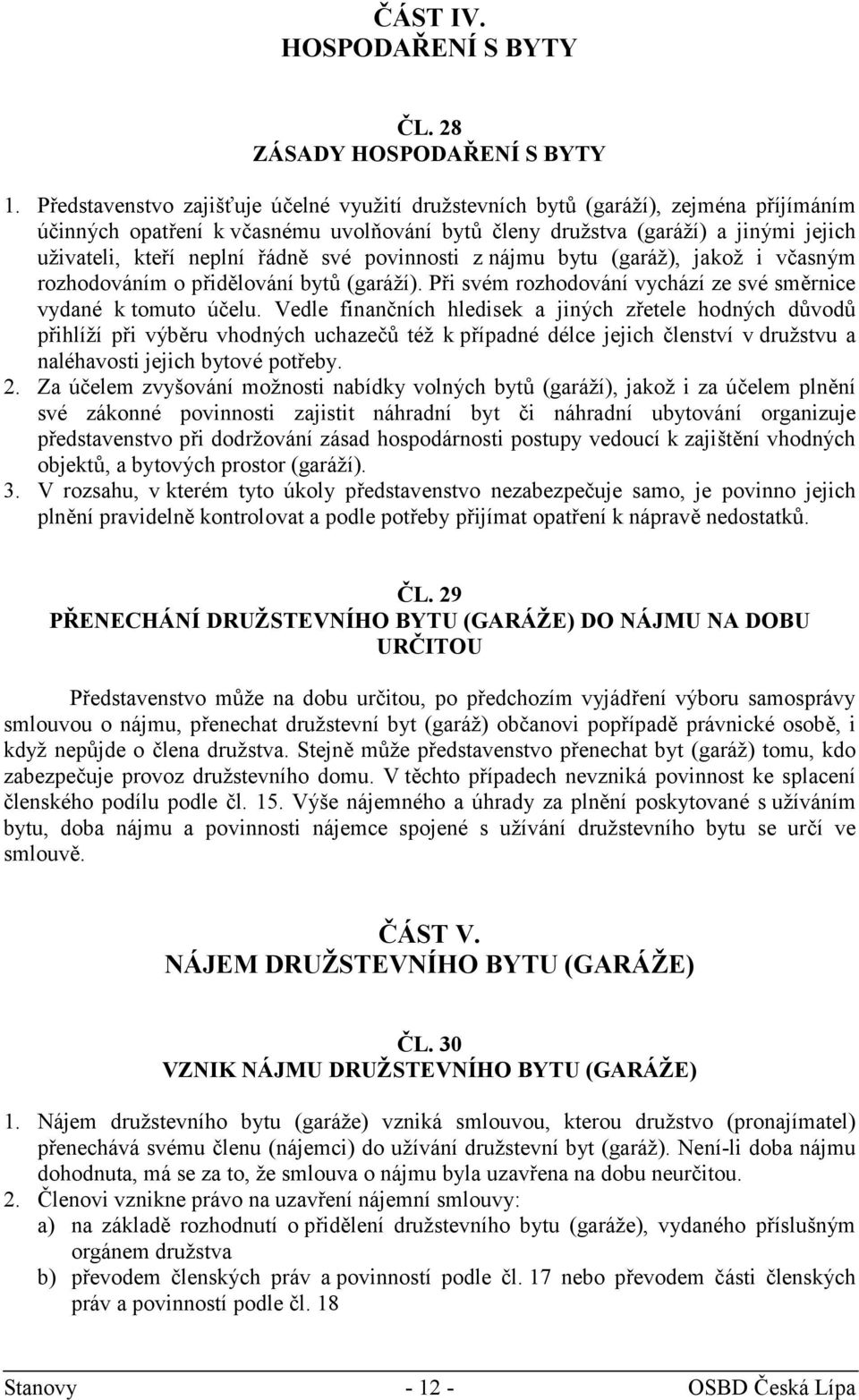 řádně své povinnosti z nájmu bytu (garáž), jakož i včasným rozhodováním o přidělování bytů (garáží). Při svém rozhodování vychází ze své směrnice vydané k tomuto účelu.