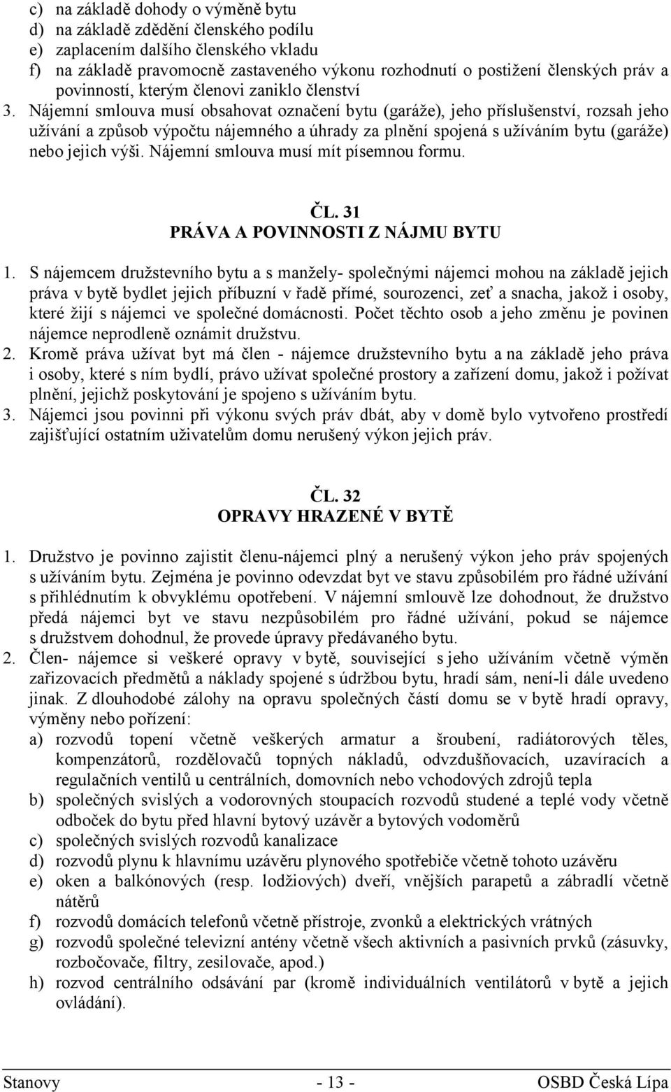 Nájemní smlouva musí obsahovat označení bytu (garáže), jeho příslušenství, rozsah jeho užívání a způsob výpočtu nájemného a úhrady za plnění spojená s užíváním bytu (garáže) nebo jejich výši.