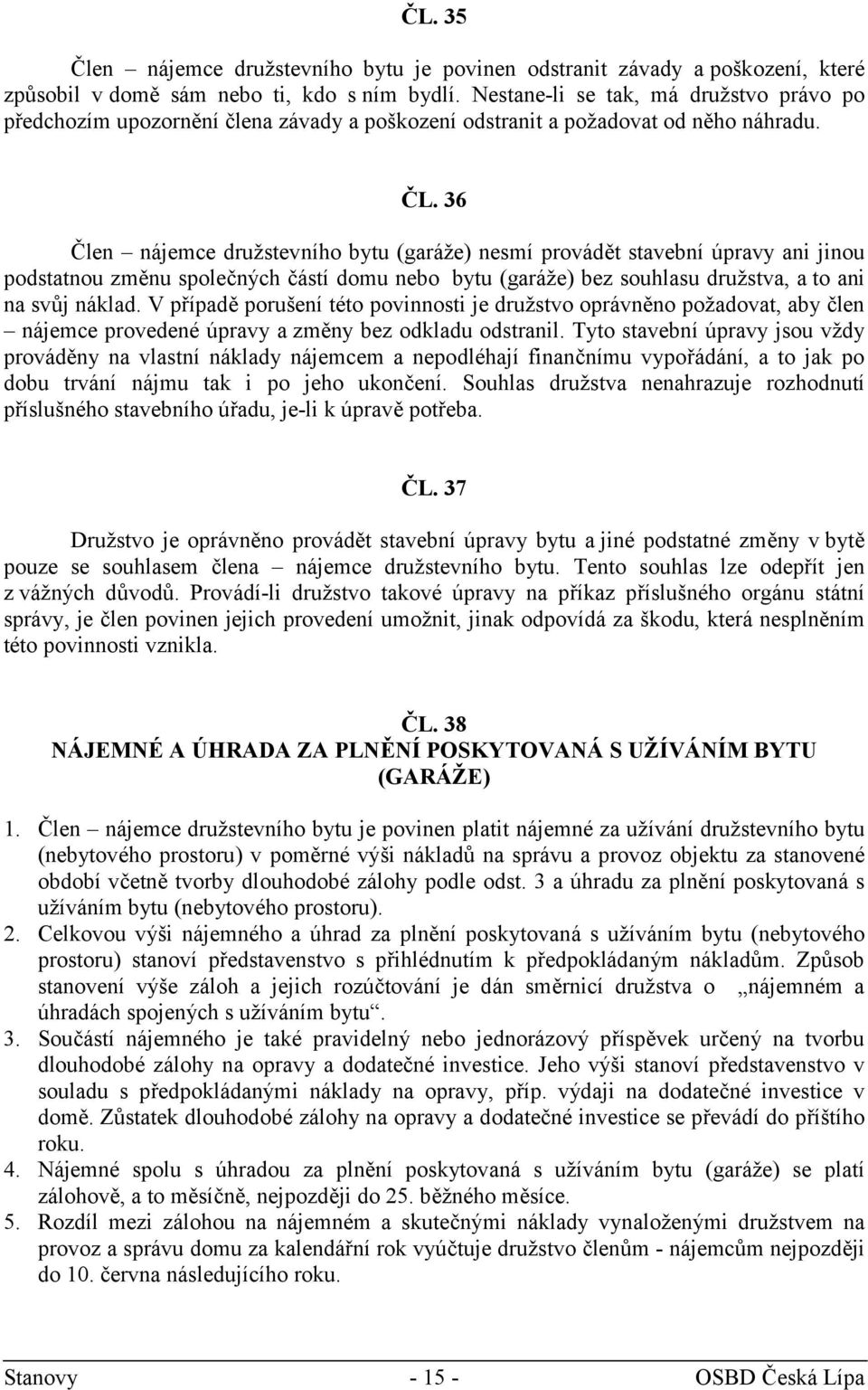 36 Člen nájemce družstevního bytu (garáže) nesmí provádět stavební úpravy ani jinou podstatnou změnu společných částí domu nebo bytu (garáže) bez souhlasu družstva, a to ani na svůj náklad.