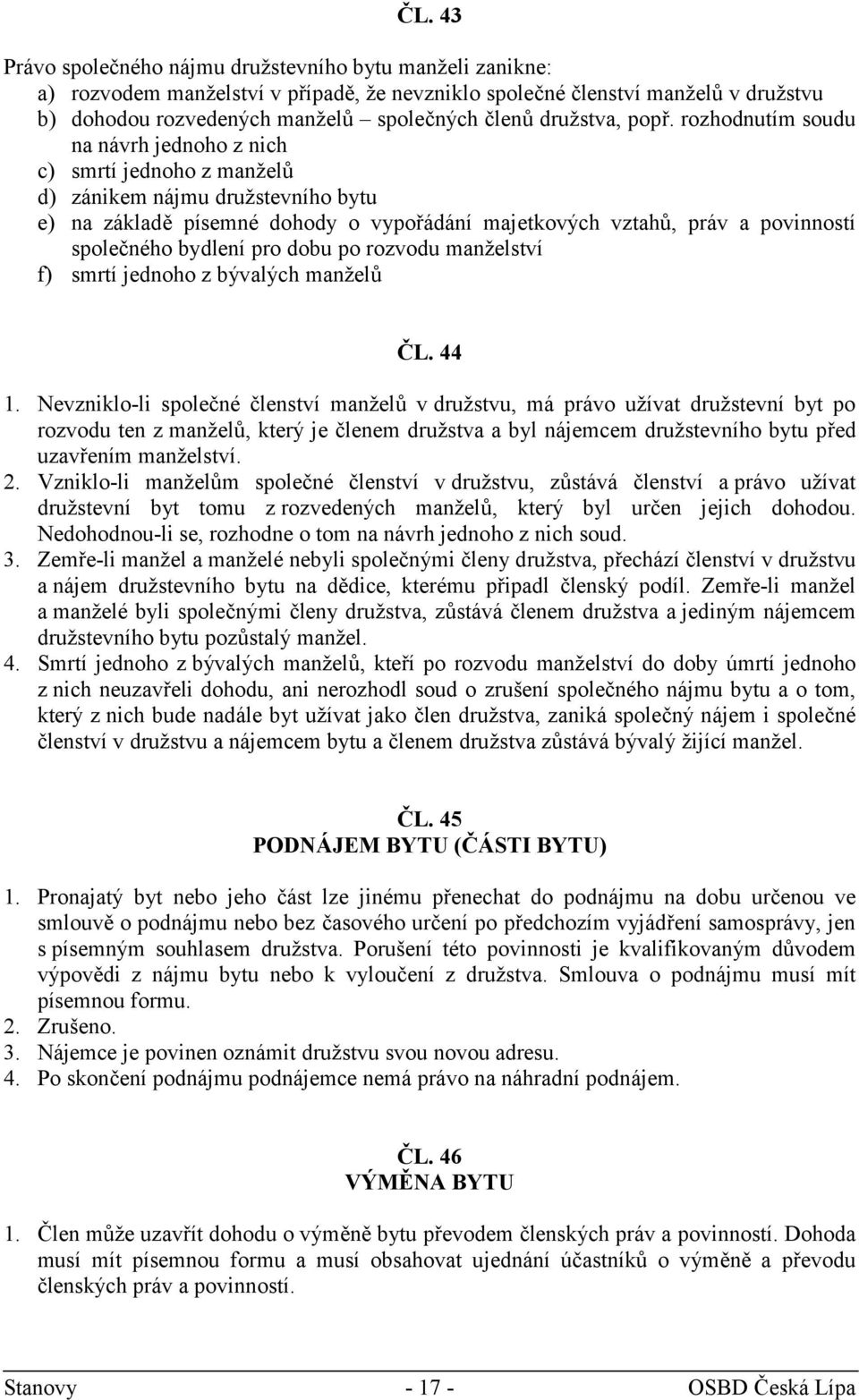 rozhodnutím soudu na návrh jednoho z nich c) smrtí jednoho z manželů d) zánikem nájmu družstevního bytu e) na základě písemné dohody o vypořádání majetkových vztahů, práv a povinností společného