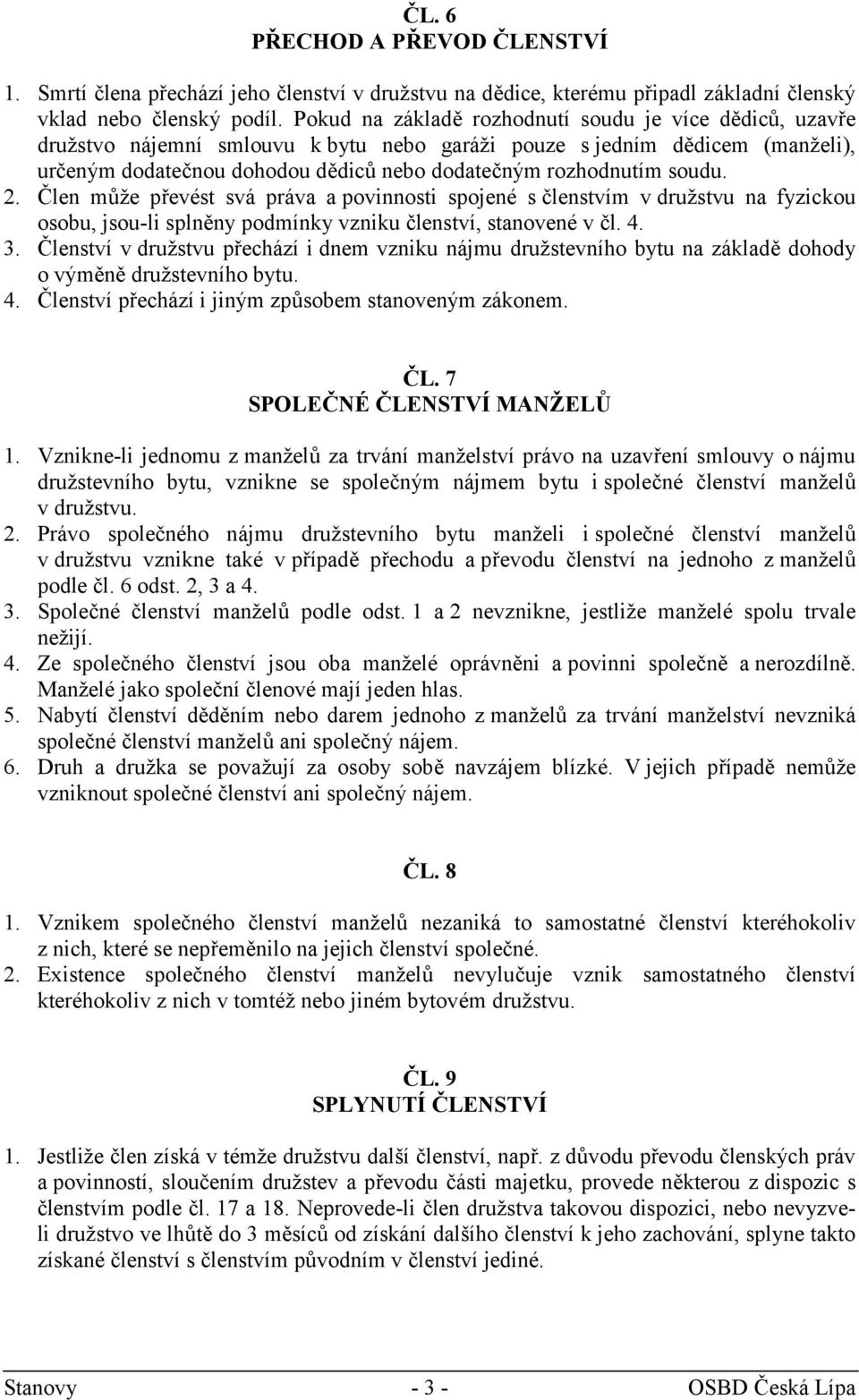 soudu. 2. Člen může převést svá práva a povinnosti spojené s členstvím v družstvu na fyzickou osobu, jsou-li splněny podmínky vzniku členství, stanovené v čl. 4. 3.