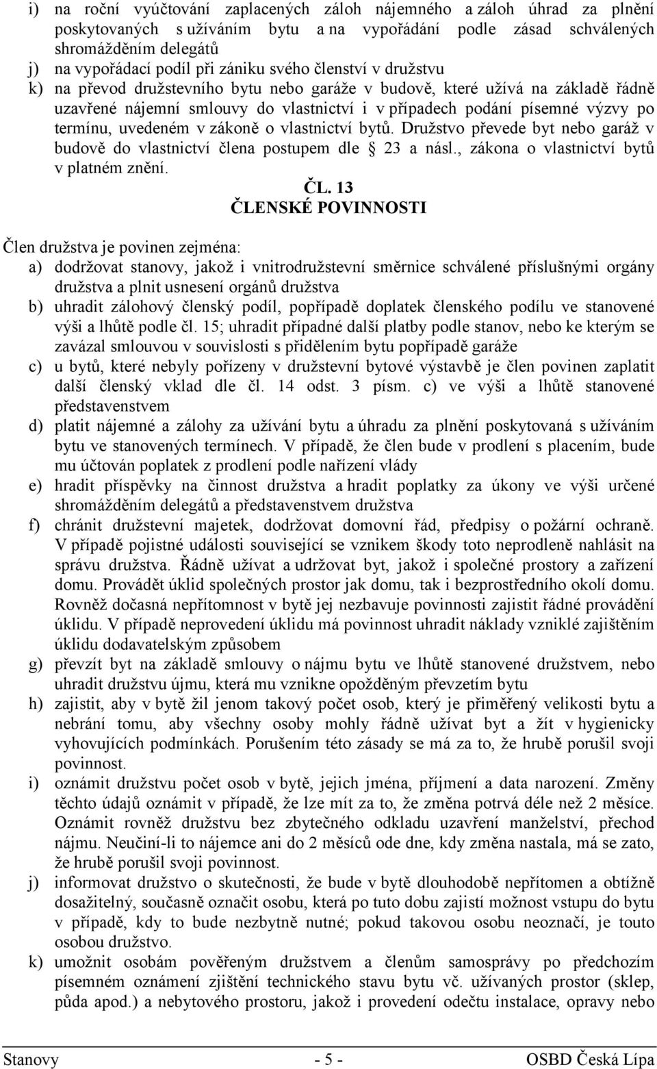 termínu, uvedeném v zákoně o vlastnictví bytů. Družstvo převede byt nebo garáž v budově do vlastnictví člena postupem dle 23 a násl., zákona o vlastnictví bytů v platném znění. ČL.