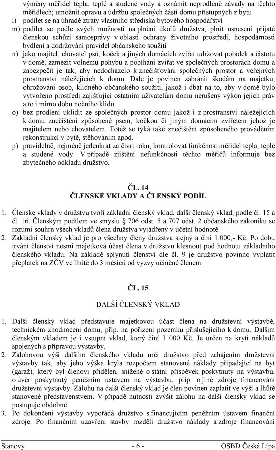 bydlení a dodržování pravidel občanského soužití n) jako majitel, chovatel psů, koček a jiných domácích zvířat udržovat pořádek a čistotu v domě, zamezit volnému pohybu a pobíhání zvířat ve