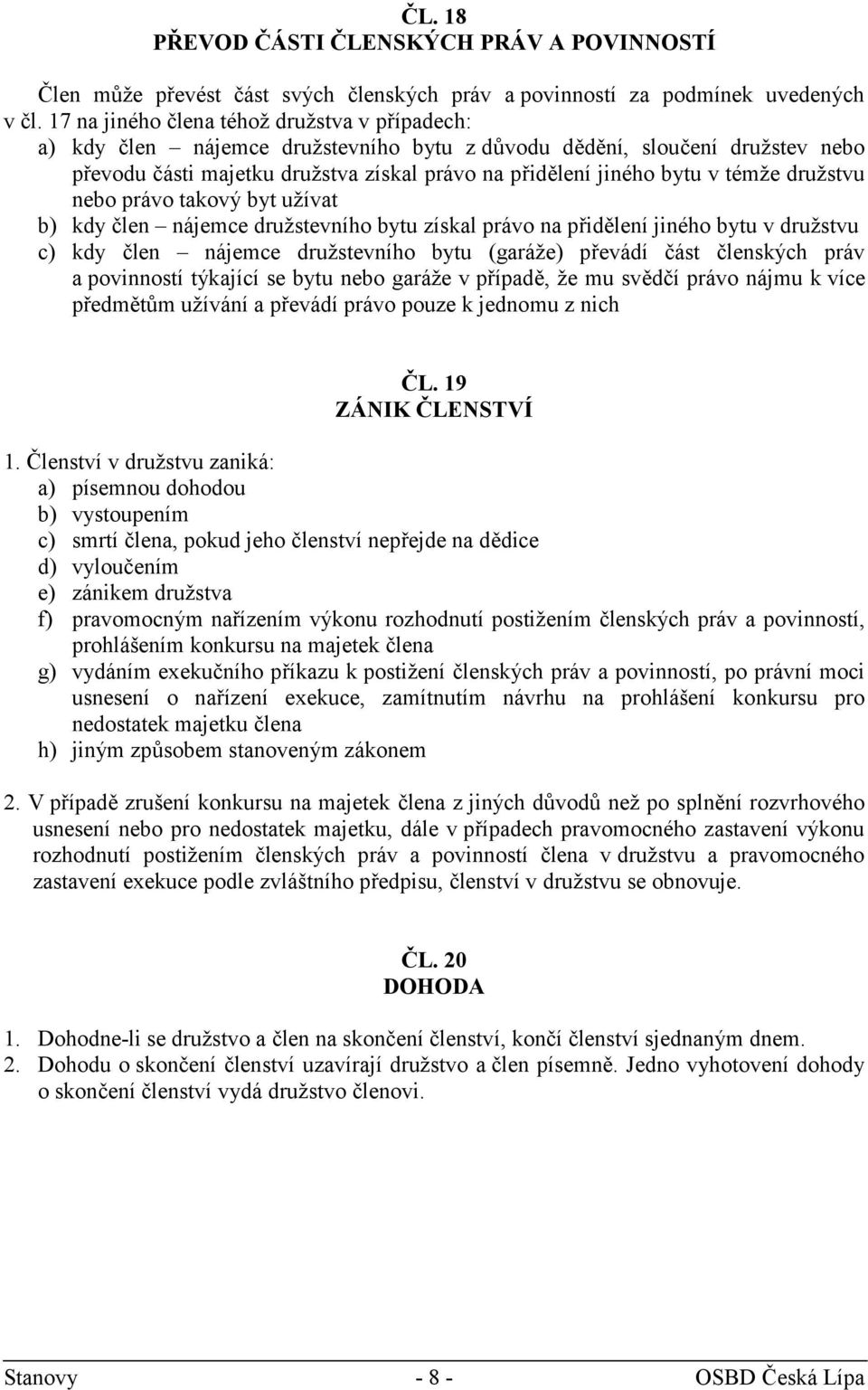 témže družstvu nebo právo takový byt užívat b) kdy člen nájemce družstevního bytu získal právo na přidělení jiného bytu v družstvu c) kdy člen nájemce družstevního bytu (garáže) převádí část