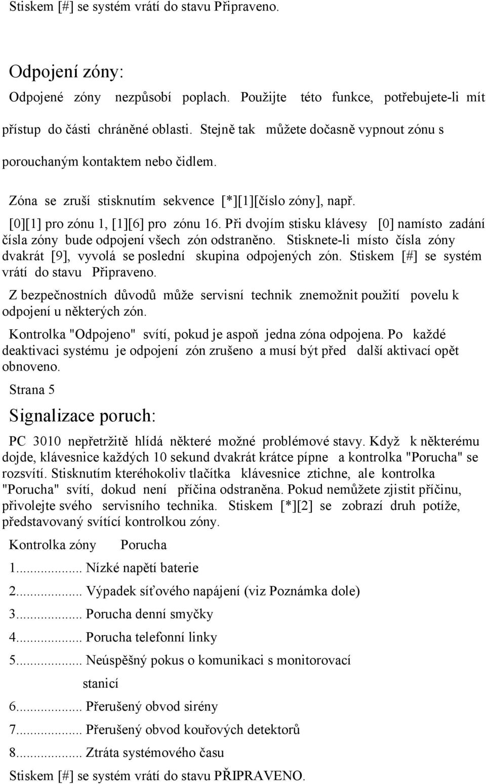 Při dvojím stisku klávesy [0] namísto zadání čísla zóny bude odpojení všech zón odstraněno. Stisknete-li místo čísla zóny dvakrát [9], vyvolá se poslední skupina odpojených zón.