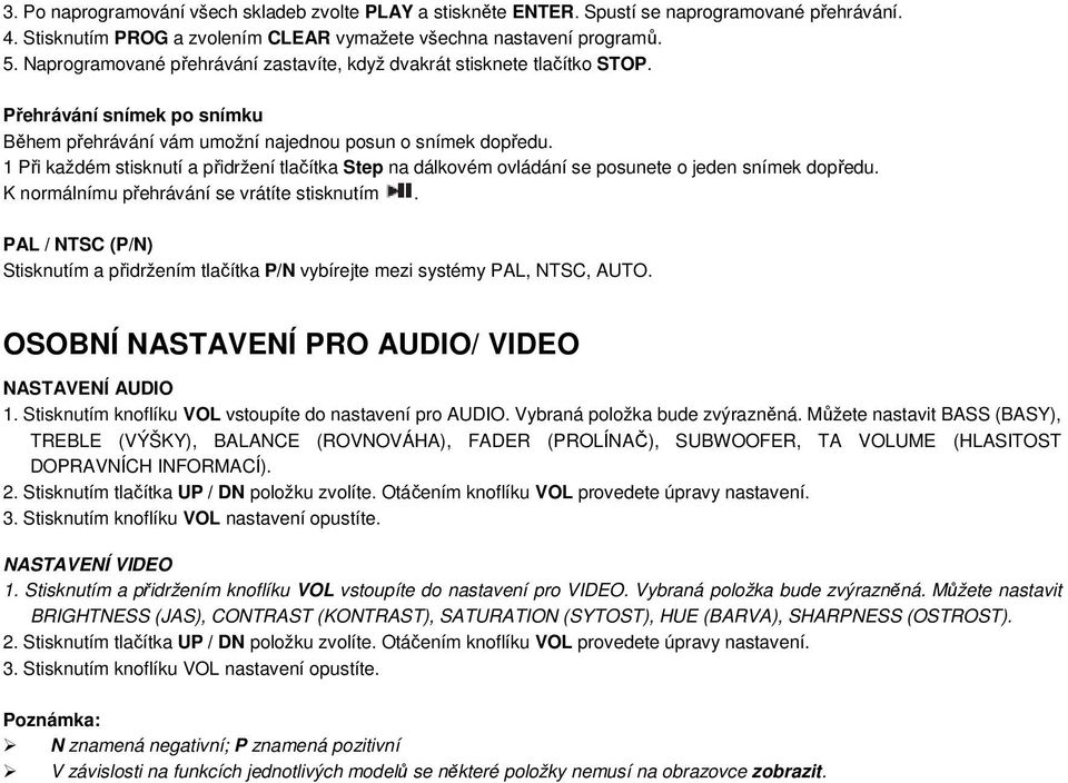 1 Při každém stisknutí a přidržení tlačítka Step na dálkovém ovládání se posunete o jeden snímek dopředu. K normálnímu přehrávání se vrátíte stisknutím.