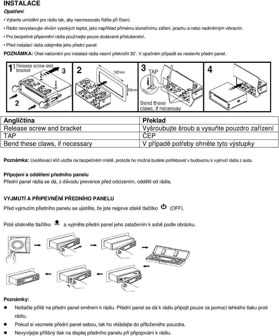 Před instalací rádia odejměte jeho přední panel. POZNÁMKA: Úhel naklonění pro instalaci rádia nesmí překročit 30. V opačném případě se neotevře přední panel.